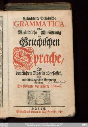 Erleichterte Griechische Grammatica, Oder Gründliche Anführung Zur Griechischen Sprache : In deutlichen Regeln abgefasset, und mit hinlänglichen Exempeln versehen