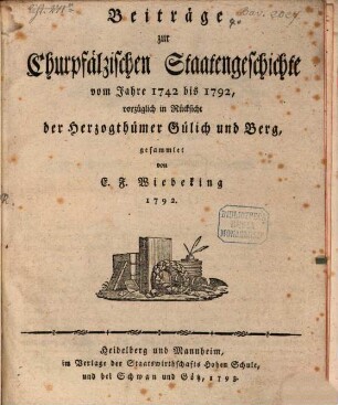 Beiträge zur Churpfälzischen Staatengeschichte vom Jahre 1742 bis 1792 : vorzüglich in Rücksicht der Herzogthümer Gülich und Berg