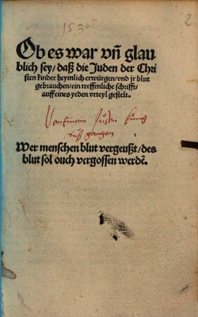 Ob es war vn[d] glaublich sey, daß die Juden der Christen kinder heymlich erwürgen, vnd jr blut gebrauchen : ein treffenliche schrifft, auff eines yeden vrteyl gestelt
