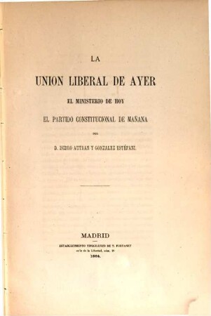 La Unión Liberal de Ayer : el Ministerio de Hoy el partido constitucional de Mañana