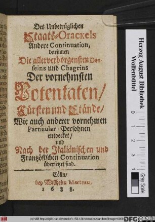 Des Unbetrüglichen Staats-Orackels Andere Continuation : darinnen Die allerverbogensten Desseins und Chagrins Der vornehmsten Potentaten/ Fürsten und Stände/ Wie auch anderer vernehmen Particular- Persohnen/ entdecket/ und Nach der Italiänischen und Frantzösischen Continuation übersetzet sind