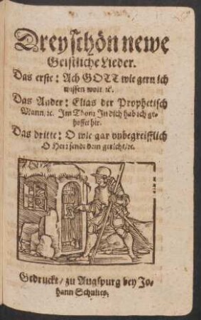 Drey schön newe Geistliche Lieder : Das erste: Ach Gott wie gern ich wissen wolt [et]c. Das Ander: Elias der Prophetisch Mann/ [et]c. Im Thon: In dich hab ich gehoffet her. Das dritte: O wie gar unbegreifflich O Herr sendt dein gericht/ [et]c.