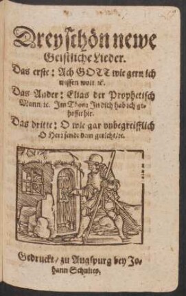 Drey schön newe Geistliche Lieder : Das erste: Ach Gott wie gern ich wissen wolt [et]c. Das Ander: Elias der Prophetisch Mann/ [et]c. Im Thon: In dich hab ich gehoffet her. Das dritte: O wie gar unbegreifflich O Herr sendt dein gericht/ [et]c.