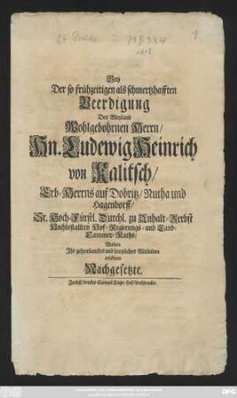 Bey Der so frühzeitigen als schmertzhafften Beerdigung Des Weyland Wohlgebohrnen Herrn, Hn. Ludewig Heinrich von Kalitsch, Erb-Herrns auf Dobritz, Nutha und Hagendorff, Sr. Hoch-Fürstl. Durchl. zu Anhalt-Zerbst Hochbestallten Hof-Regierungs- und Land-Cammer-Raths, Wolten Ihr gehorsamtes und hertzliches Mitleiden eröffnen Nachgesetzte