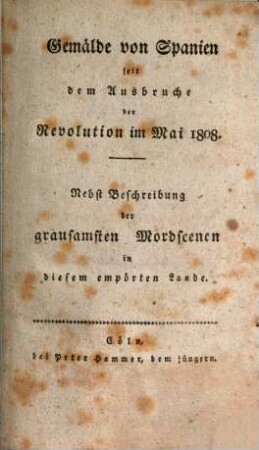Gemälde von Spanien seit dem Ausbruche der Revolution im Mai 1808 : Nebst Beschreibung der grausamsten Mordscenen in diesem empörten Lande