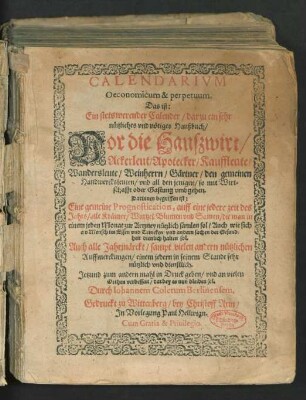 CALENDARIVM || Oeconomicum & perpetuum.|| Das ist:|| Ein stetswerender Calender/ darzu ein sehr || nuetzliches vnd nœtiges Haußbuch/|| Vor die Hauszwirt/|| ... Eine gemeine Prognostication, auff eine jedere zeit des || Jahrs ... || Auch alle Jahrmærckt ... || Jetzund zum andern mahl in Druck geben/ vnd an vielen || Orthen verbessert/ darbey es nun bleiben sol.|| Durch Iohannem Colerum Berlinensem.||