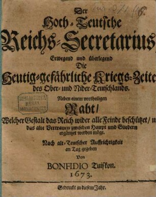Der Hoch-Teutsche Reichs-Secretarius, Erwegend und überlegend Die Heutig-gefährliche Kriegs-Zeiten des Ober- und Nider-Teutschlands : Neben einem vortheiligen Raht, Welcher Gestalt das Reich wider alle Feinde beschützet, und das alte Vertrauen zwischen Haupt und Gliedern ergäntzet werden möge