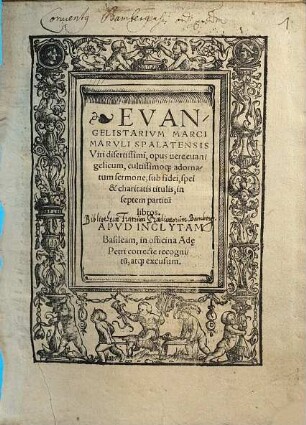 Evangelistarivm Marci Marvli Spalatensis Viri disertissimi : opus uere euangelicum, cultissimoq[ue] adornatum sermone, sub fidei, spei & charitatis titulis, in septem partitu[m] libros