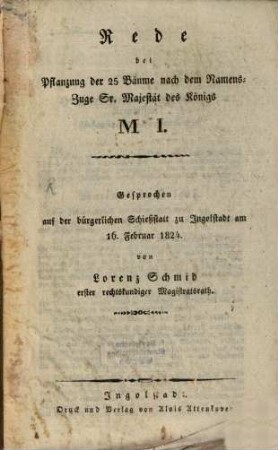 Rede bei Pflanzung der 25 Bäume nach dem Namenszuge Sr. Majestät des Königs M I. : gesprochen auf der bürgerlichen Schießstätte zu Ingolstadt am 16. Februar 1824