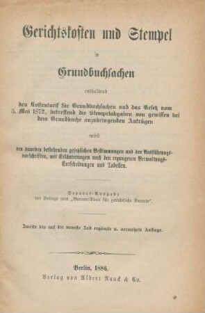 Gerichtskosten und Stempel in Grundbuchsachen : enthaltend den Kostentarif für Grundbuchsachen und das Gesetz vom 5. Mai 1872, betreffend die Stempelabgaben von gewissen bei dem Grundbuche anzubringenden Anträgen nebst den daneben bestehenden gesetzlichen Bestimmungen und den Ausführungsvorschriften mit Erläuterungen nach den ergangenen Verwaltungs-Entscheidungen und Tabellen