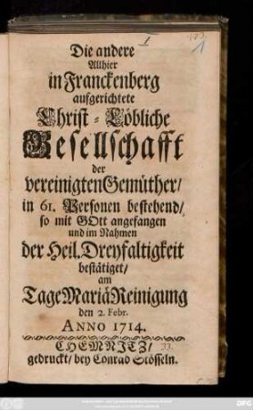 2: Eine zu Freud und Leid Allhier in Franckenberg aufgerichtete Christ-Löbliche Gesellschafft der vereinigten Gemüther, in 61. Personen bestehend, so mit Gott angefangen und im Nahmen der Heil. Dreyfaltigkeit bestätiget, am Neuen Jahrs Tage Anno 1714