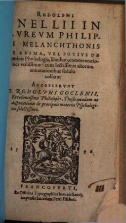 Rudolphi Snellii In Avrevm Philippi Melanchthonis De Anima, Vel Potivs De hominis Physiologia, libellum, commentationes vtilissimae : cum lectissimis aliorum annotationibus sedulo collatae. Accesservnt D. Rodolphi Goglenti, Excellentissimi Philosophi, Theses quaedam ac disputationes de praecipuis materiis Psychologicis selectissimae
