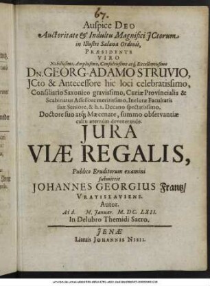 Auctoritate & Indultu Magnifici ICtorum in Illustri Salana Ordinis, Praesidente ... Dn. Georg-Adamo Struvio, ICto ... Iura Viae Regalis, Publico Eruditorum examini submittit Johannes Georgius Frantz/ Vratislaviens. Autor. Ad d. M. Ianuar. M.DC.LXII. In Delubro Themidi Sacro