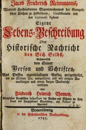 Jacob Friederich Reimmanns, Weyland Hochverdienten Superintendentens der Evangelischen Kirchen zu Hildesheim, Consistorialis und des Gymnasii Ephori Eigene Lebensbeschreibung Oder Historische Nachricht von Sich Selbst, Nahmentlich von Seiner Person und Schriften