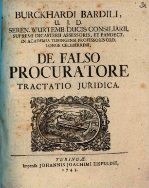 Burckhardi Bardili, U.J.D. Seren. Wurtemb. Ducis Consilisarii, ... De Falso Procuratore Tractatio Juridica