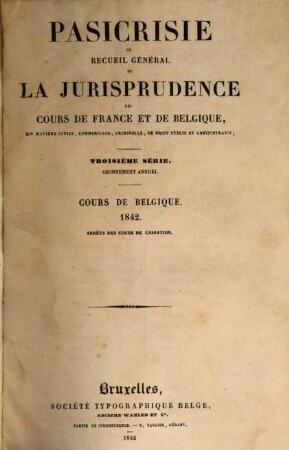 Pasicrisie ou recueil général de la jurisprudence des Cours de France et de Belgique. Série 3. 1842, 1842