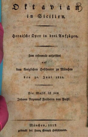 Oktavian in Sicilien : heroische Oper in drei Aufzügen ; zum erstenmale aufgeführt auf dem königlichen Hoftheater zu München den 30. Juni 1812 = Ottaviano in Sicilia : dramma eroico per musica in tre atti ; rapresentata per la prima volta a Monaco nel Real Theatro della Corte il giorno 30 di Giugno l'anno 1812