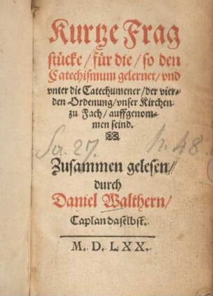 Kurtze Fragstücke für die/ so den Catechismum gelernet/ vnd vnter die Catechumener/ der vierden Ordenung/ vnser Kirchen zu Fach/ auffgenommen seind. Zusammen gelesen/ durch Daniel Walthern/ Caplan daselbst