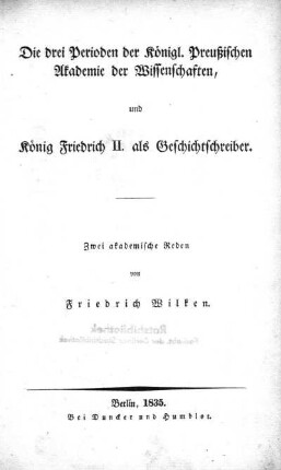 Die drei Perioden der Königl. Preussischen Akademie der Wissenschaften und König Friedrich II. als Geschichtsschreiber