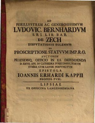 Ad Perillustem Ac Generosissimum Ludovic. Bernhardum S.R.I. Lib. Bar. De Zech Disputationis Solennis De Proscriptione Statuum Imp. R.G. Auctorem ... Epistola Ioannis Erhardi Kappii Profess. Publ.