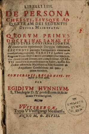 Libelli IIII de persona Christi, eiusque ad dextram dei sedentis divina maiestate : quorum primus doctrinae sanae ex scriptura confirmationem, & contrariae opinionis elenchon continet ...