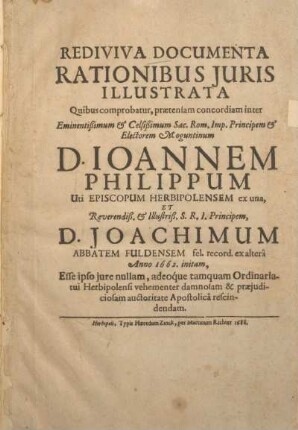 Rediviva documenta rationibus juris illustrata : Quibus comprobatur, praetensam concordiam inter Eminentissimum &amp; Celsissimum Sac. Rom. Imp. Principem &amp; Electorem Moguntinum D. Ioannem Philippum Uti episcopum Herbipolensem ex una, et Reverendiß. &amp; Illustriß. S. R. I. Principem, D. Joachimum abbatem Fuldensem fel. record. ex altera Anno 1662. initam, Esse ipso jure nullam, adeo´que ... auctoritate Apostolicâ rescindendam