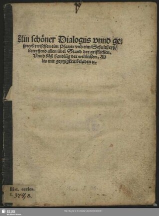 Ain schöner Dialogus vnnd gesprech zwischen eim Pfarrer vnd eim Schultheyß, betreffend allen übel Stand der geistlichen. Vnnd boeß handlu[n]g der weltlichen. Alles mit geytzigkeit beladen [et]c.||