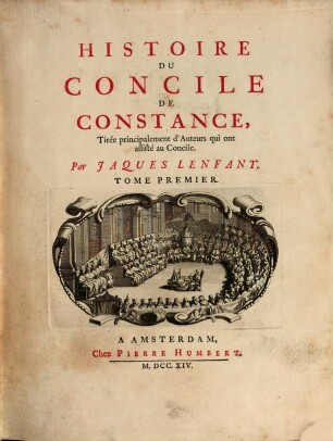 Histoire Du Concile De Constance : Tirée principalement d'Auteurs qui ont assisté au Concile, 1