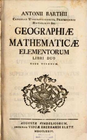Antonii Barthii Canonici Wisensteigensis, Professoris matheseos &c., Geographiae Mathematicae Elementorum Libri Duo : Usui Tironum