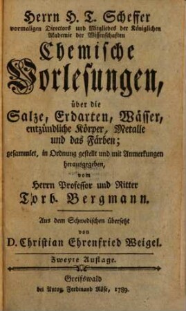 Herrn H. T. Scheffer vormaligen Directors und Mitgliedes der Königlichen Akademie der Wissenschaften Chemische Vorlesungen, über die Salze, Erdarten, Wässer, entzündliche Körper, Metalle und das Färben