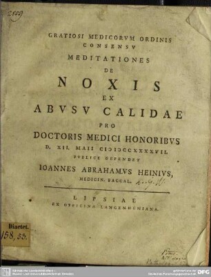 Gratiosi Medicorum Ordinis Consensu Meditationes De Noxis Ex Abusu Calidae Pro Doctoris Medici Honoribus : D. XII. Maii MDCCXXXXVII.