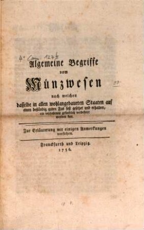 Algemeine Begriffe vom Münzwesen nach welchen dasselbe in allen wohlangebaueten Staaten auf einen beständig guten Fus gesetzet und erhalten, ein verfallenes gründlich verbessert werden kan