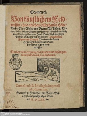 Geometrei : von künstlichem Feldmessen, vnd absehen Allerhandt Höhe, Fleche, Ebne, Weitte, vnd Breyte: als Thürn, Kirchen, Bäuw, Bäum, Felder vnnd Ecker [et]c.; mit fast wercklich unnd künstlich zubereytem Jacobs Stab, philosophischen Spiegel, Schatten, vnd Meßruten ...
