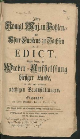 Ihro Königl. Maj. in Pohlen, [et]c. als Chur-Fürstens zu Sachsen [et]c. [et]c. Edict, wegen derer, zu Wieder-Aufhelffung hiesiger Lande, in ein und anderen nöthigen Veranstaltungen : Ergangen De Dato Dreßden, den 23. Martii, 1763. ...