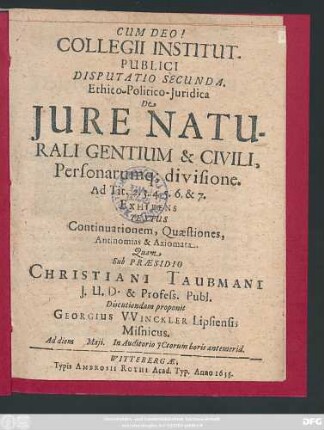 Collegii Institut. Publici Disputatio Secunda. Ethico-Politico-Iuridica De Iure Naturali Gentium & Civili, Personarumq[ue] divisione. Ad Tit. 2.3.4.5.6. & 7.Exhibens Textus Continuationem, Quaestiones, Antinomias & Axiomata