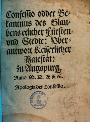Confessio odder Bekantnus des Glaubens etlicher Fürsten und Stedte, uberantwort Keiserlicher Maiestat, zu Augspurg, Anno M.D.XXX.
