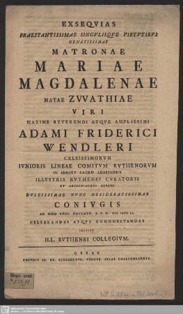 Exsequias Praestantissimae Singulisque Virtutibus Ornatissimae Matronae Mariae Magdalenae Natae Zwathiae Viri ... Adami Friderici Wendleri ... Nunc Desideratissimae Coniugis Ad Diem XVIII. Novembr. A. C. D. MDCCLI Celebrandas Atque Cohonestandas Indicit Ruthenei Collegium