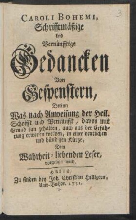 Caroli Bohemi, Schrifftmäßige Und Vernünfftige Gedancken Von Gespenstern : Darinn Was nach Anweisung der Heil. Schrifft und Vernunfft, davon mit Grund kan gehalten, auch aus der Erfahrung erwiesen werden, in einer deutlichen und bündigen Kürtze, Dem Wahrheit-liebenden Leser, vorgeleget wird