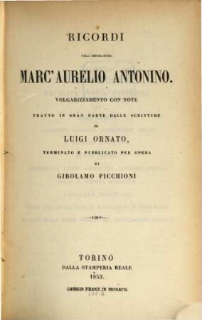 Ricordi dell' Imperatore Marc' Aurelio Antonino : Volgarizzamento con note tratto in gran parte dalle' scritture di Luigi Ornato, terminato e pubblicato per opera di Girol. Picchioni