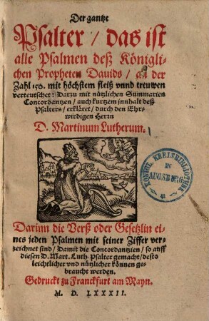 Der gantze Psalter, das ist alle Psalmen deß Königlichen Propheten Dauids, an der Zahl 150. : mit höchstem fleiß vnnd treuwen verteutschet: Darzu mit nützlichen Summarien Concordantzen, auch kurtzem jnnhalt deß Psalters ; Darinn die Verß oder Gesetzlin eines jeden Psalmen mit seiner Ziffer verzeichnet sind ...
