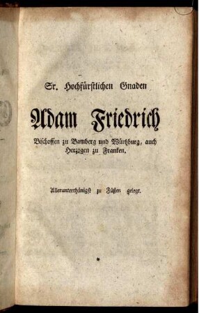 Sr. Hochfürstlichen Gnaden Adam Friedrich Bischoffen zu Bamberg und Würzburg ...