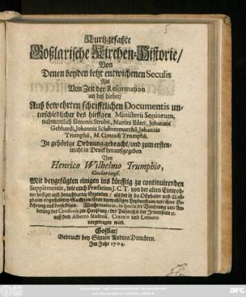 Kurtzgefaßte Goßlarische Kirchen-Historie, Von Denen beyden letzt entwichenen Seculis Als Von Zeit der Reformation an biß hieher : Auß bewehrten schrifftlichen Documentis unterschiedlicher des hiesigen Ministerii Seniorum, nahmentlich Simonis Strubii, Martini Ilderi, Johannis Gebhardi, Johannis Schönermarchii, Johannis Trumphii, M. Conradi Trumphii ; Mit beygefügten einigen ins künfftig zu continuirenden Supplementis, wie auch Præfation J. C. T. ...