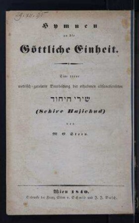 Hymnen an die Göttliche Einheit : eine treue metrisch-gereimte Bearbeitung der erhabenen altsanctionirten Shire Hajichud / von M. E. Stern