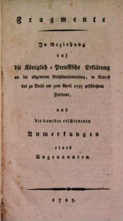 Fragmente In Beziehung auf die Königlich Preussische Erklärung an die allgemeine Reichsversammlung, in Betreff des zu Basel am 3ten April 1795 geschlossenen Friedens, und die dawider erschienenen Anmerkungen eines Ungenannten