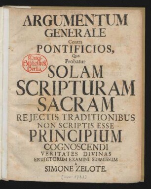 Argumentum Generale Contra Pontificios : Quo Probatur Solam Scripturam Sacram Reiectis Traditionibus Non Scriptis Esse Principium Cognoscendi Veritates Divinas