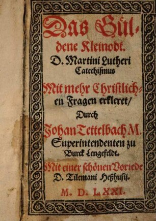 Das Güldene Kleinodt : D. Martini Lutheri Catechismus ; Mit mehr Christlichen Fragen erkleret