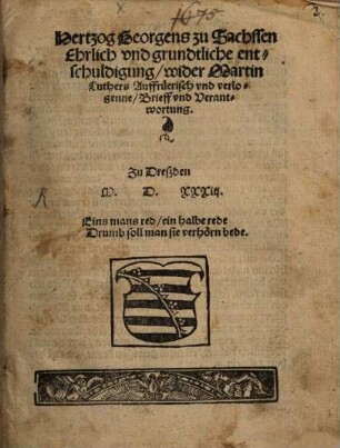 Hertzog Georgens zu Sachssen Ehrlich vnd grundtliche entschuldigung, wider Martin Luthers Auffruerisch vn[d] verlogenne brieff vnd Verantwortung