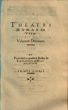 Theatrvm Hvmanæ Vitæ Theodori Zuingeri Bas. Tertiatione : Nouem Volvminibvs locupletatum, interpolatum, renouatum. Cum tergemino Elencho, Methodi scilicet, Titulorum & Exemplorum, 13. Theatri Hvmanae Vitae Volumen Decimumtertium De Veritatis practicæ studio, de Simvlatione & Dissimvlatione : Tribvs Libris pertractans
