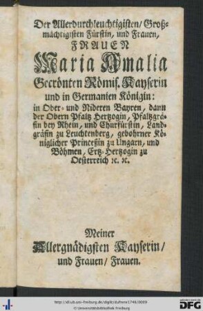 Der Allerdurchleuchtigsten, Großmächtigsten Fürstin, und Frauen, Frauen Maria Amalia Gecrönten Römis. Kayserin und in Germanien Königin ...