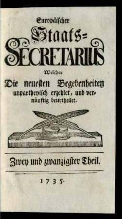 22. Theil (1735): Europäischer Staats-Secretarius, welcher die neuesten Begebenheiten unpartheyisch erzehlet und vernünftig beurtheilet